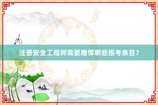 注册安全工程师需要雕悍哪些报考条目？